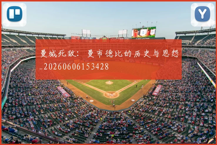曼城死敌：曼市德比的历史与恩怨_20260606153428