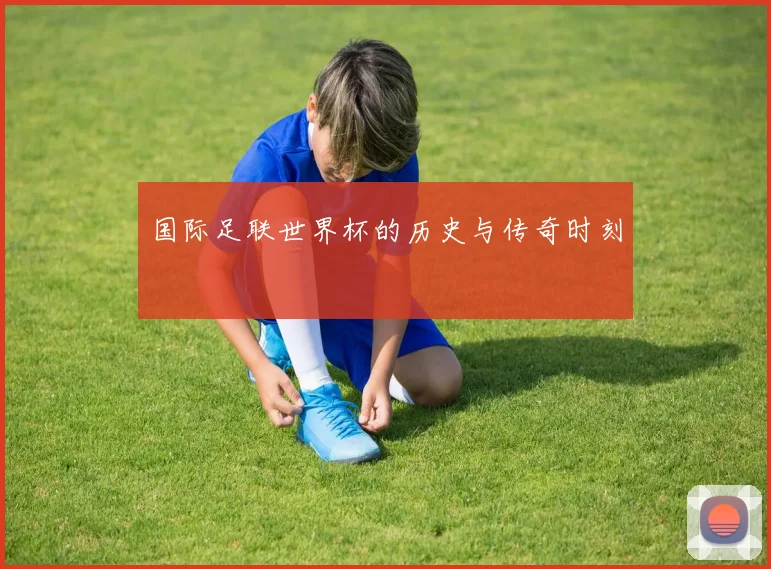 国际足联世界杯的历史与传奇时刻