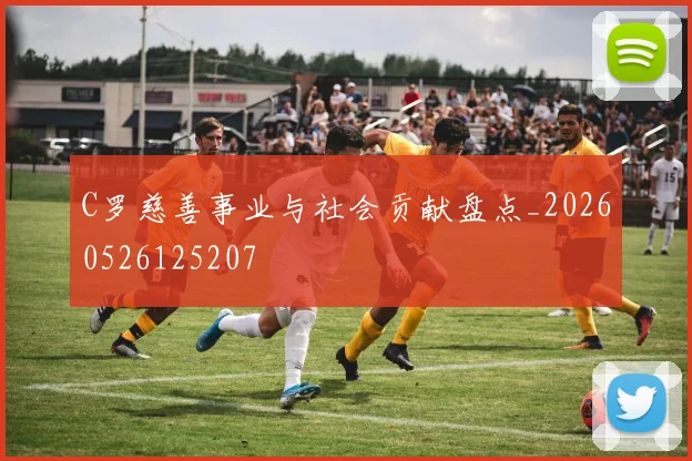 C罗慈善事业与社会贡献盘点_20260526125207