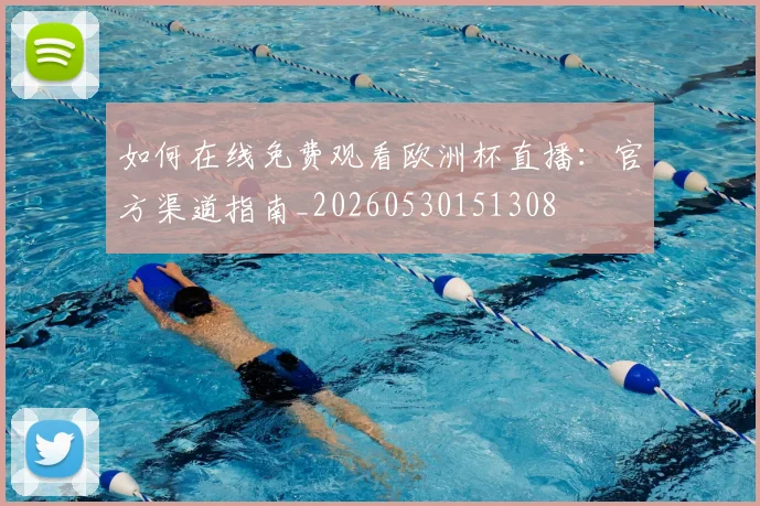 如何在线免费观看欧洲杯直播：官方渠道指南_20260530151308