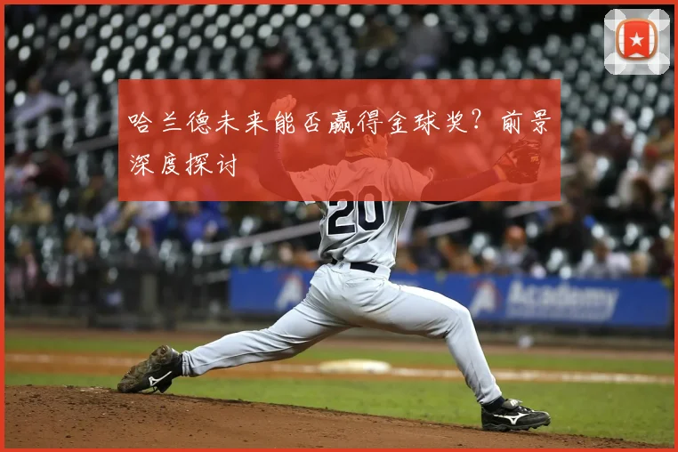 哈兰德未来能否赢得金球奖？前景深度探讨