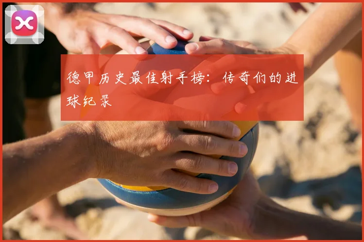 德甲历史最佳射手榜:传奇们的进球纪录