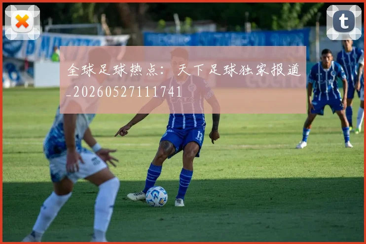 全球足球热点：天下足球独家报道_20260527111741