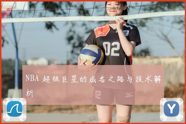 NBA 超级巨星的成名之路与技术解析