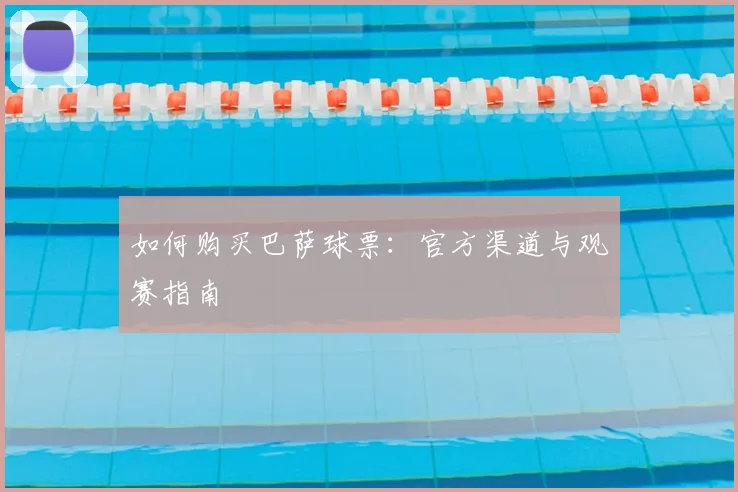 如何购买巴萨球票：官方渠道与观赛指南