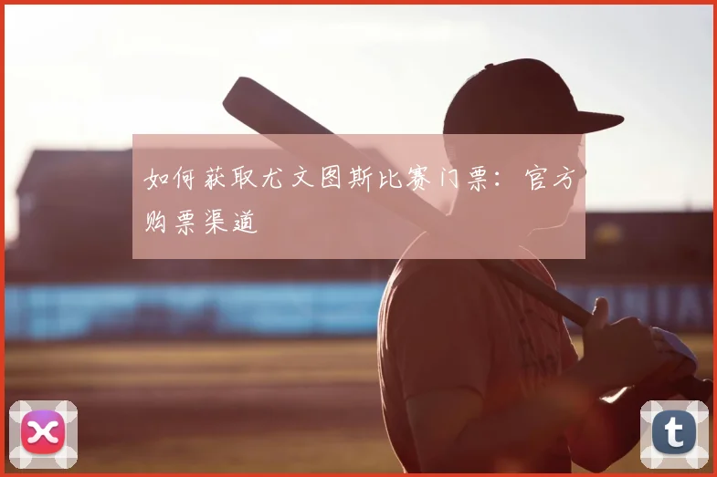 如何获取尤文图斯比赛门票:官方购票渠道