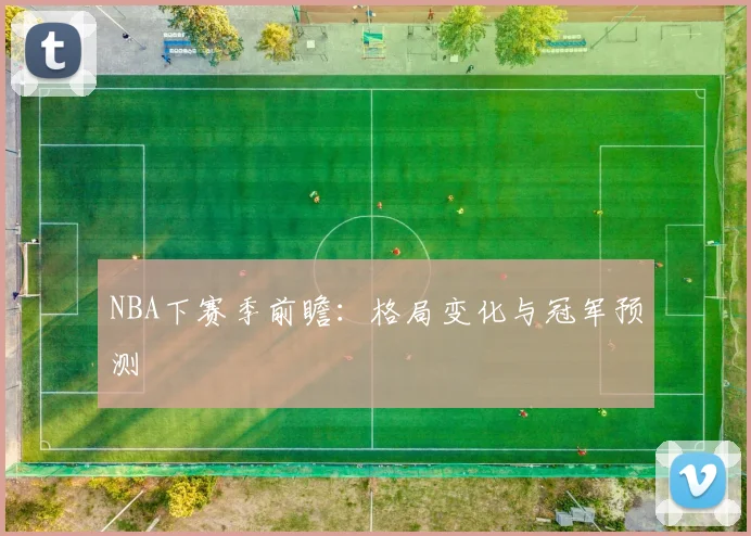 NBA下赛季前瞻:格局变化与冠军预测