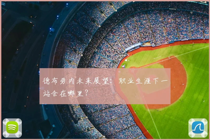 德布劳内未来展望：职业生涯下一站会在哪里？