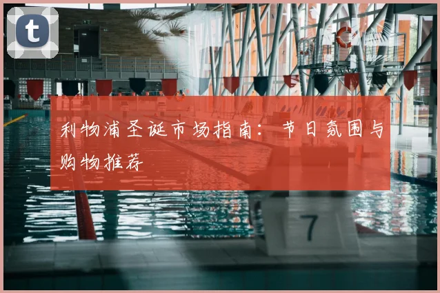 利物浦圣诞市场指南：节日氛围与购物推荐