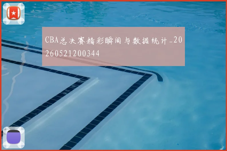 CBA总决赛精彩瞬间与数据统计_20260521200344