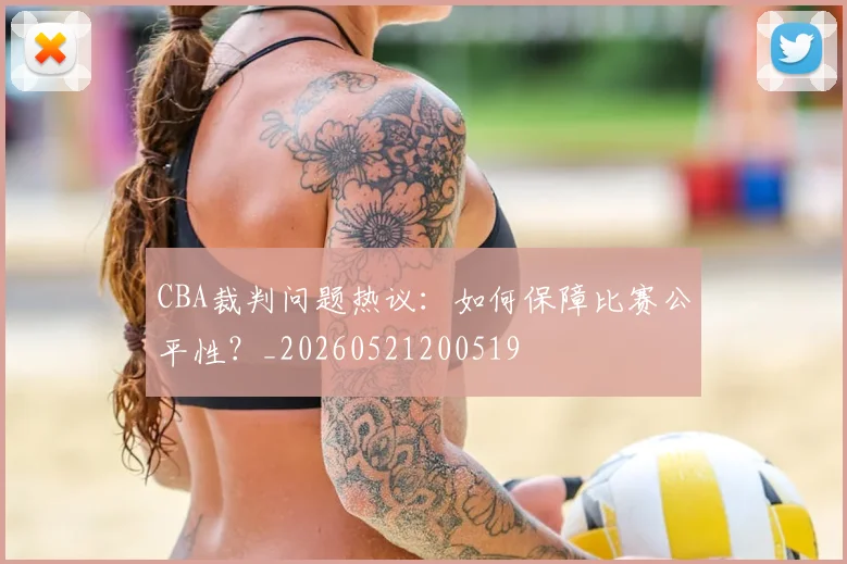 CBA裁判问题热议：如何保障比赛公平性？_20260521200519