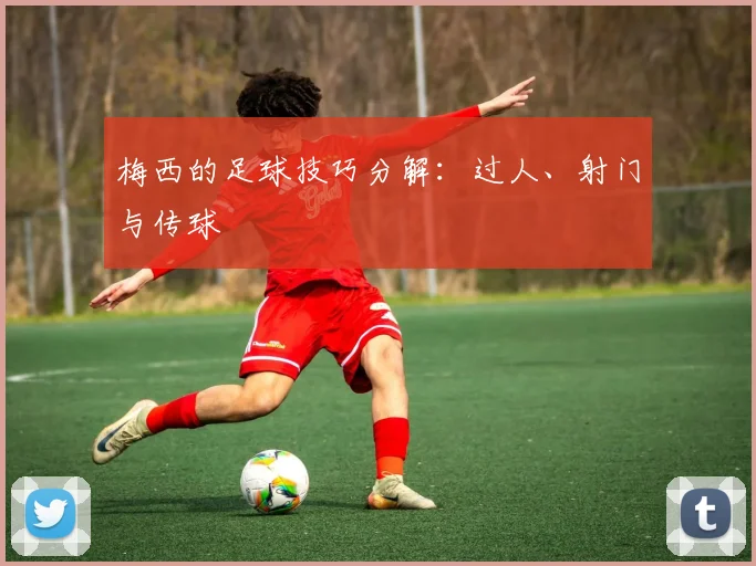 梅西的足球技巧分解：过人、射门与传球