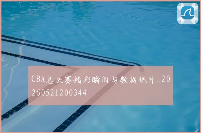CBA总决赛精彩瞬间与数据统计_20260521200344
