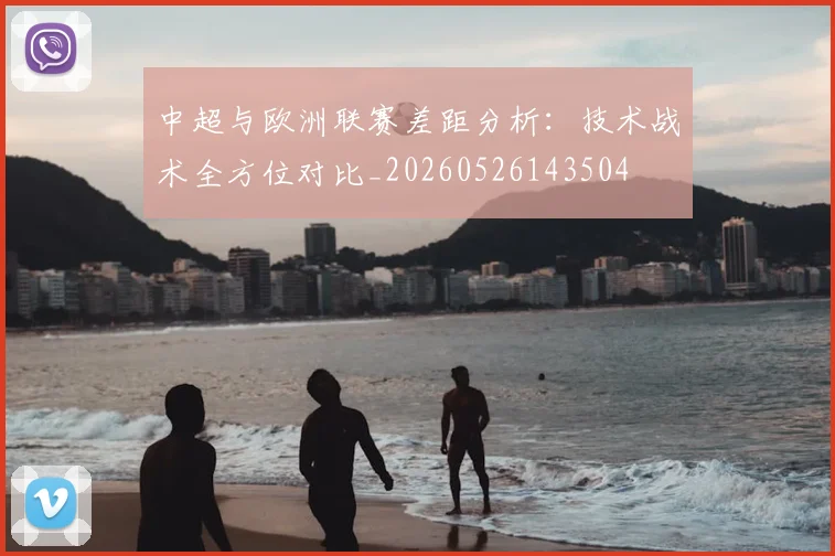 中超与欧洲联赛差距分析:技术战术全方位对比_20260526143504