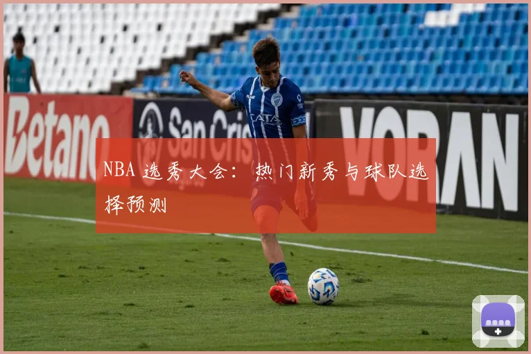 NBA 选秀大会:热门新秀与球队选择预测