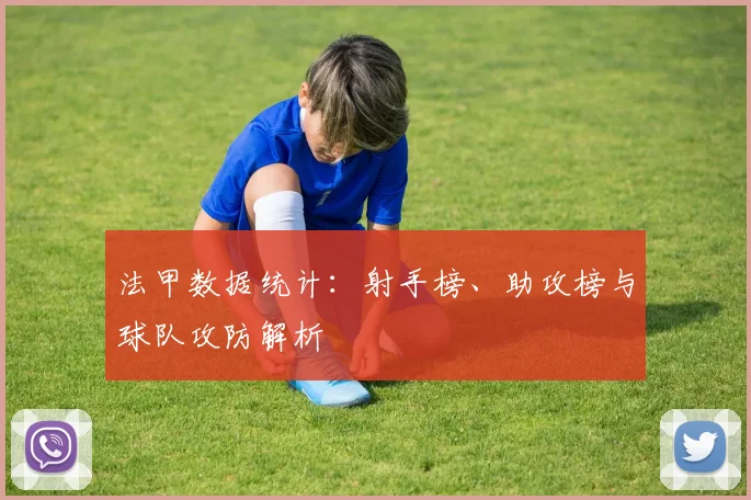 法甲数据统计：射手榜、助攻榜与球队攻防解析
