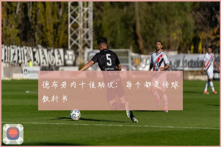 德布劳内十佳助攻：每个都是传球教科书