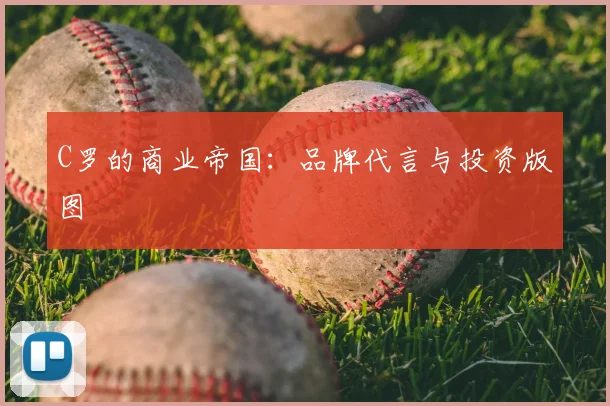 C罗的商业帝国:品牌代言与投资版图