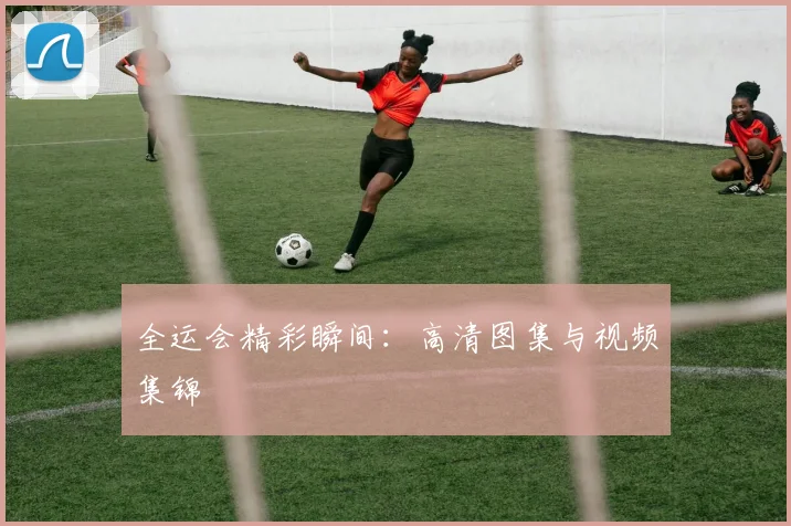 全运会精彩瞬间:高清图集与视频集锦