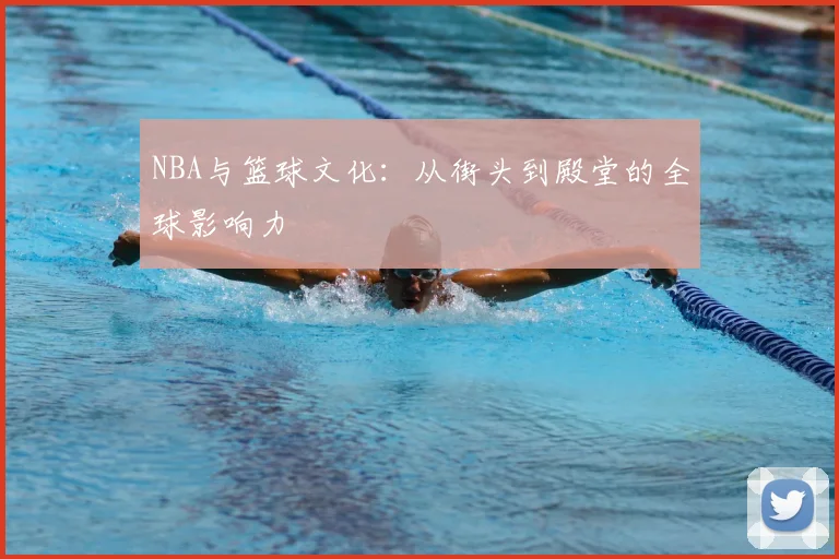 NBA与篮球文化：从街头到殿堂的全球影响力