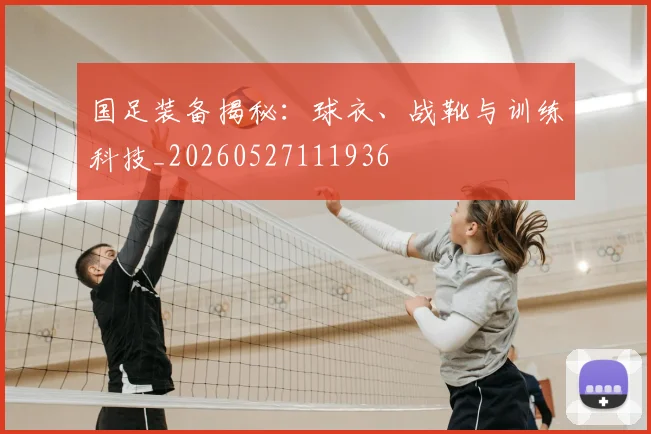 国足装备揭秘：球衣、战靴与训练科技_20260527111936