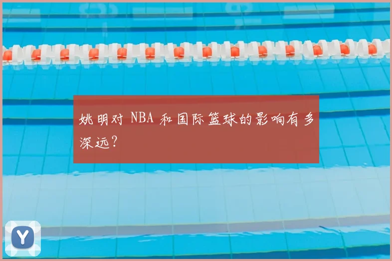 姚明对 NBA 和国际篮球的影响有多深远？