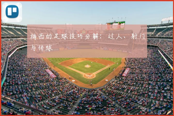 梅西的足球技巧分解：过人、射门与传球